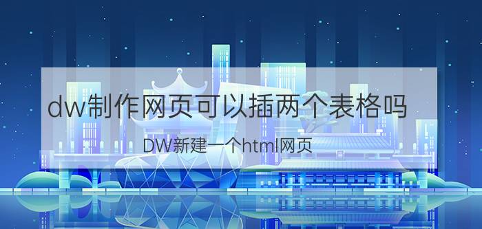 dw制作网页可以插两个表格吗 DW新建一个html网页？